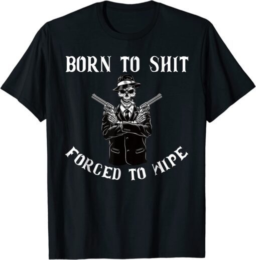 Born to shut forced to wipe Tee Shirt