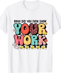 Bruh Did You Even Show Your Work Tee Shirt