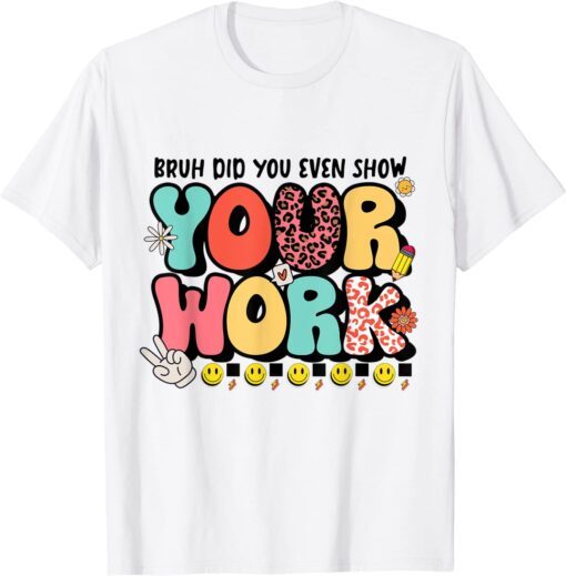 Bruh Did You Even Show Your Work Tee Shirt