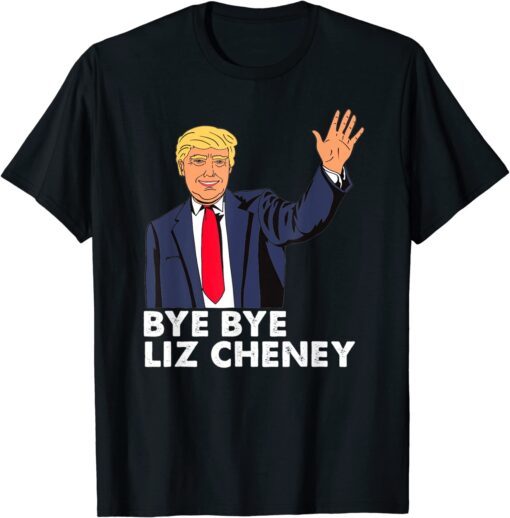 Bye Bye Liz Cheney Trump Tee Shirt