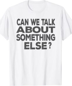 Can We Talk About Something Else T-Shirt