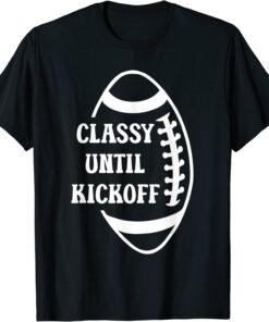 Classy Until Kickoff Football Game Day Tee Shirt