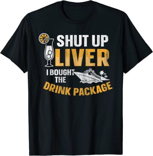 Cruise Ship Shut Up Liver I Bought The Drink Package Tee Shirt