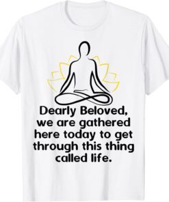 Dearly Beloved We Are Gathered Here Today Get Through Life Tee Shirt