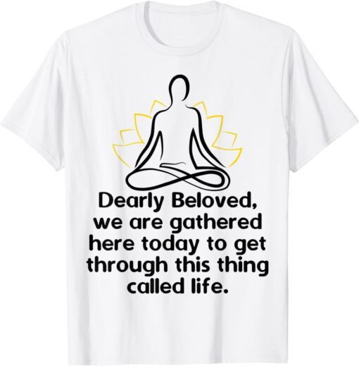 Dearly Beloved We Are Gathered Here Today Get Through Life Tee Shirt