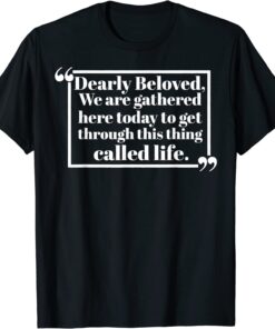 Dearly Beloved We Are Gathered Here Today To Get Through Tee Shirt