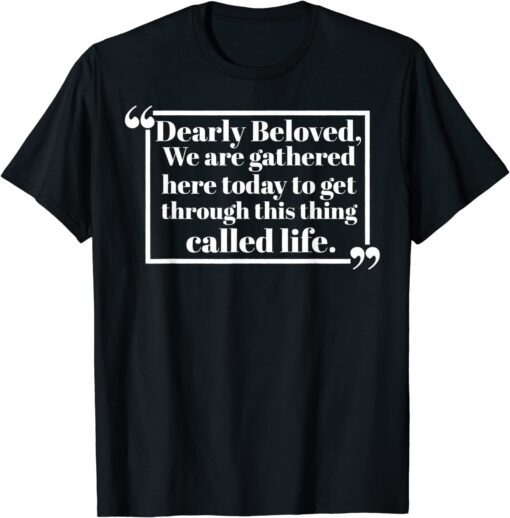Dearly Beloved We Are Gathered Here Today To Get Through Tee Shirt