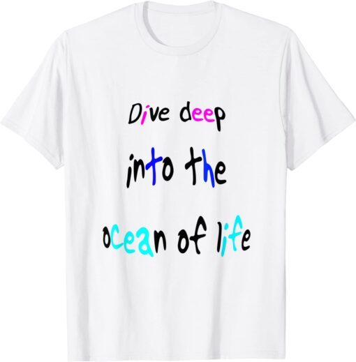 Dive Deep Into The Ocean Of Life Tee Shirt