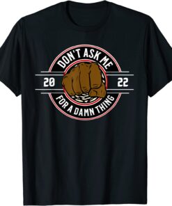 Don't Ask Me For A Damn Thing Tee Shirt