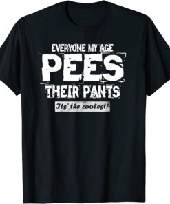 Everyone My Age Pees Their Pants- It's the Coolest Tee Shirt