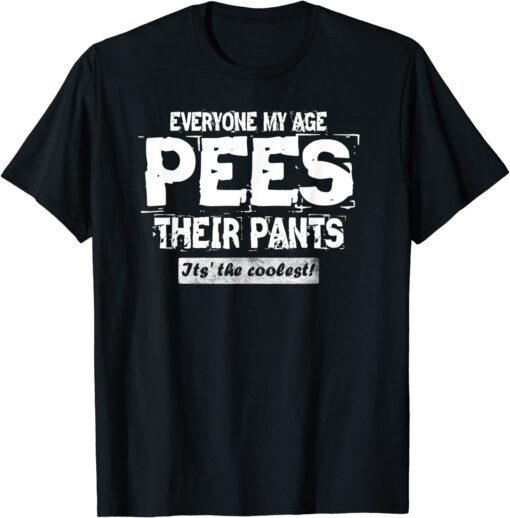 Everyone My Age Pees Their Pants- It's the Coolest Tee Shirt