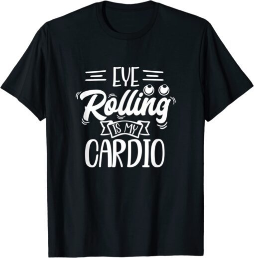 Eye Rolling Is My Cardio Tee Shirt