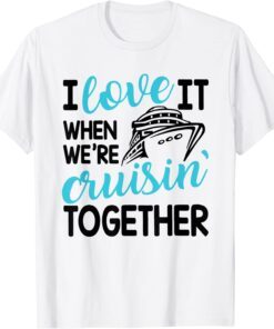 Family Trip Cruise I Love It When We're Cruisin Together Tee Shirt