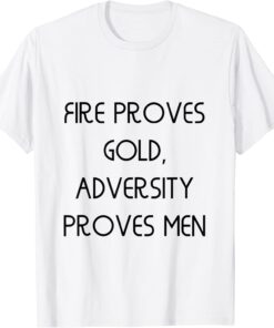 Fire proves gold, adversity proves men Tee Shirt