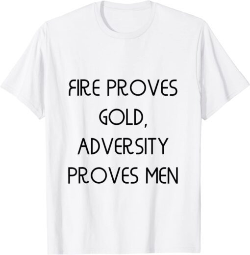 Fire proves gold, adversity proves men Tee Shirt