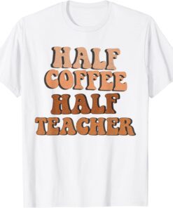 First Day Of School Half Coffee Half Teacher Tee Shirt