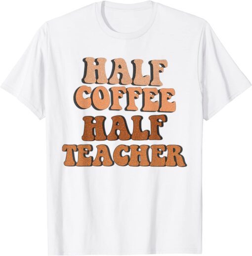 First Day Of School Half Coffee Half Teacher Tee Shirt