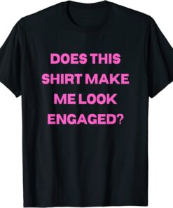 Groom Bachelor Party Wedding Does Make Me Look Engaged Tee Shirt