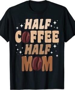 Half Coffee Half Mom Tee Shirt
