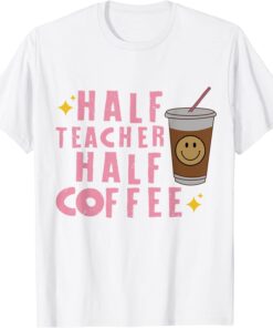 Half Coffee Half Teacher Tee Shirt