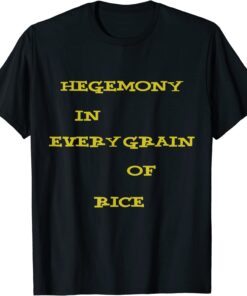 Hegemony In Every Grain Of Rice Tee Shirt