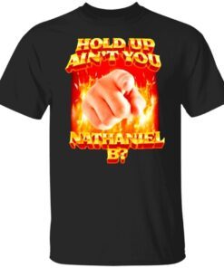 Hold Up Ain’t You Nathaniel B Tee shirt