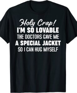 Holy Crap I'm So Lovable The Doctors Gave Me A Special Tee Shirt