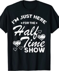 I Am Just Here For The Halftime Show Tee Shirt