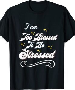 I Am Too Blessed To Be Stressed T-Shirt