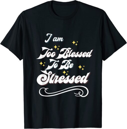 I Am Too Blessed To Be Stressed T-Shirt