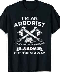 I Can't Fix Your Problems But I Can Cut Them Away Arborist Tee Shirt