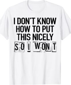 I Don't Know How To Put This Nicely So I Won't T-Shirt