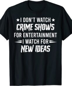 I Don't Watch Crime Shows For Entertainment I Watch For New Tee Shirt