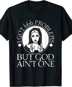 I Got 666 Problems But God Ain't One Tee Shirt
