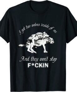 I Got Two Wolves Inside Of Me And They Won’t Stop Fckin Tee Shirt