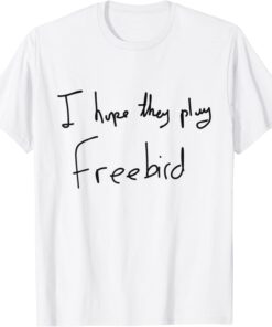 I Hope They Play Freebird Tee Shirt