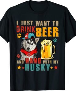 I Just Want To Drink Beer And Hang With My Husky Tee Shirt