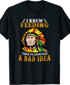 I KNEW FEEDING THOSE PILGRIMS WAS A BAD IDEA Tee Shirt