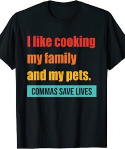 I Like Cooking My Family And My Pets Commas Save Lives Tee Shirt