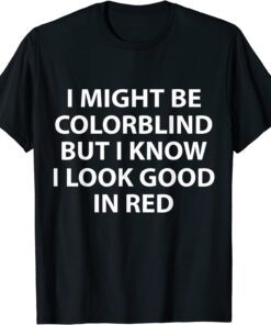 I Might Be Colorblind But I Know I Look Good In Red Tee Shirt