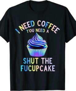 I Need Coffee You Need A Shut The Fucupcake For Cupcake Tee ShirtI Need Coffee You Need A Shut The Fucupcake For Cupcake Tee Shirt