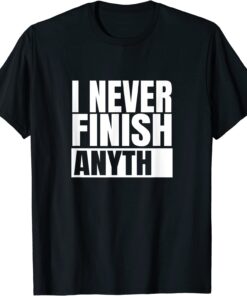 I Never Finish Anything Tee Shirt
