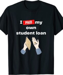 I Paid My Own Student Loan Political Tee Shirt