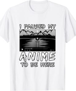 I Paused My Anime To Be Here Tee Shirt
