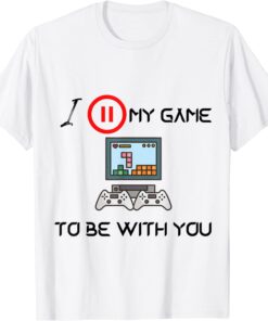 I Paused My Game to be with you Video Gamer Humor Joke Tee Shirt