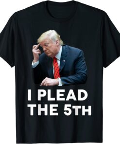 I Plead The 5th - Trump Pleads The Fifth Trump Tee Shirt