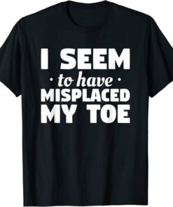 I Seem To Have Misplaced My Toe Amputation Amputee Tee Shirt