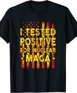 I Tested Positive For Nuclear MAGA pro-Trump USA Flag Tee Shirt