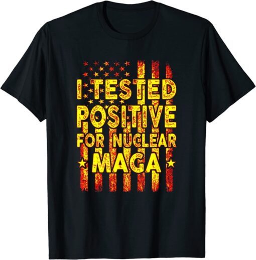 I Tested Positive For Nuclear MAGA pro-Trump USA Flag Tee Shirt