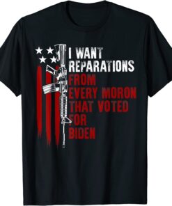 I Want Reparations From Every Moron Voted For Biden on back Tee Shirt